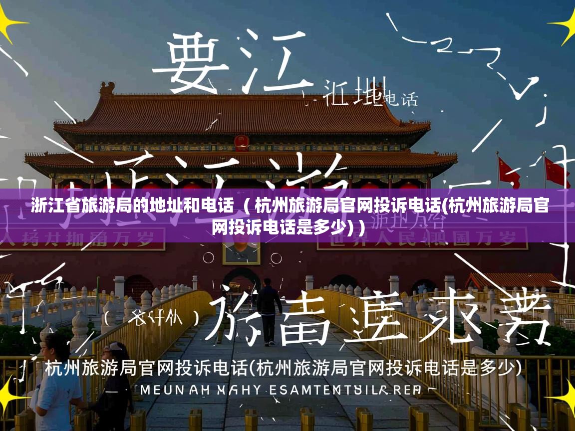 浙江省旅游局的地址和电话 ( 杭州旅游局官网投诉电话(杭州旅游局官网投诉电话是多少) ) 浙江省旅游局的地址和电话 ( 杭州旅游局官网投诉电话(杭州旅游局官网投诉电话是多少) )