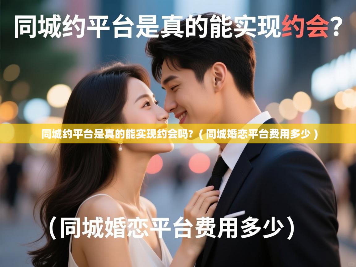  同城约平台是真的能实现约会吗?  ( 同城婚恋平台费用多少 )