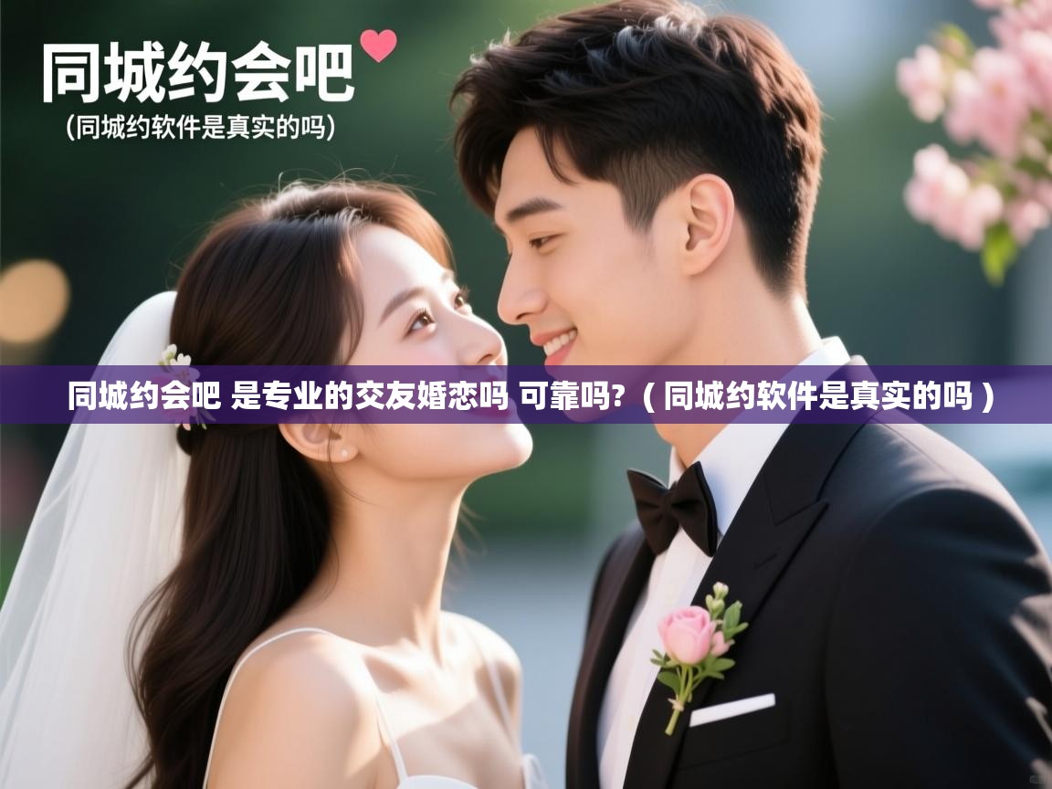 同城约会吧 是专业的交友婚恋吗 可靠吗? ( 同城约软件是真实的吗 ) 同城约会吧 是专业的交友婚恋吗 可靠吗? ( 同城约软件是真实的吗 )