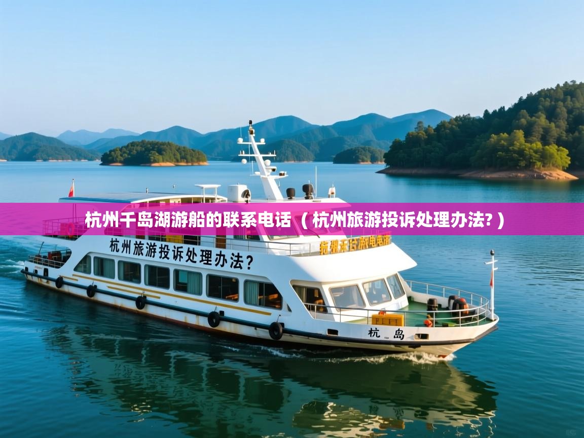 杭州千岛湖游船的联系电话 ( 杭州旅游投诉处理办法? ) 杭州千岛湖游船的联系电话 ( 杭州旅游投诉处理办法? )