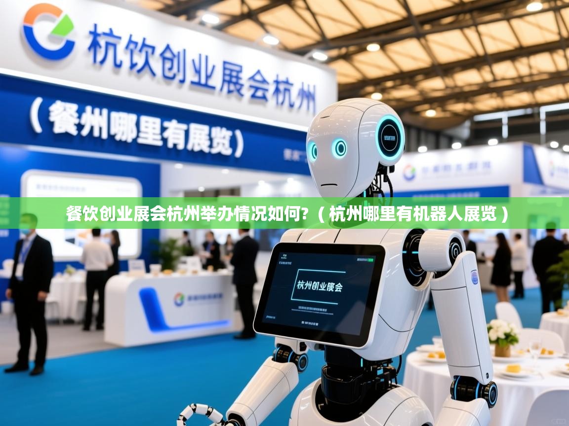 餐饮创业展会杭州举办情况如何? ( 杭州哪里有机器人展览 ) 餐饮创业展会杭州举办情况如何? ( 杭州哪里有机器人展览 )