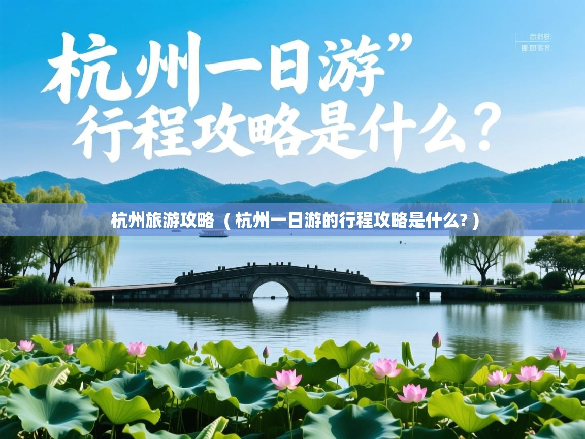  杭州旅游攻略  ( 杭州一日游的行程攻略是什么? )