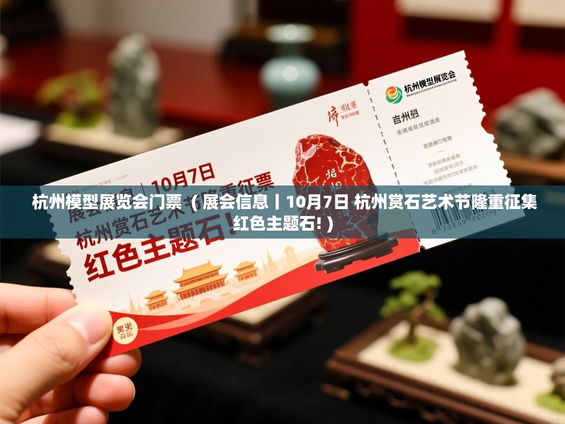  杭州模型展览会门票  ( 展会信息丨10月7日 杭州赏石艺术节隆重征集红色主题石! )