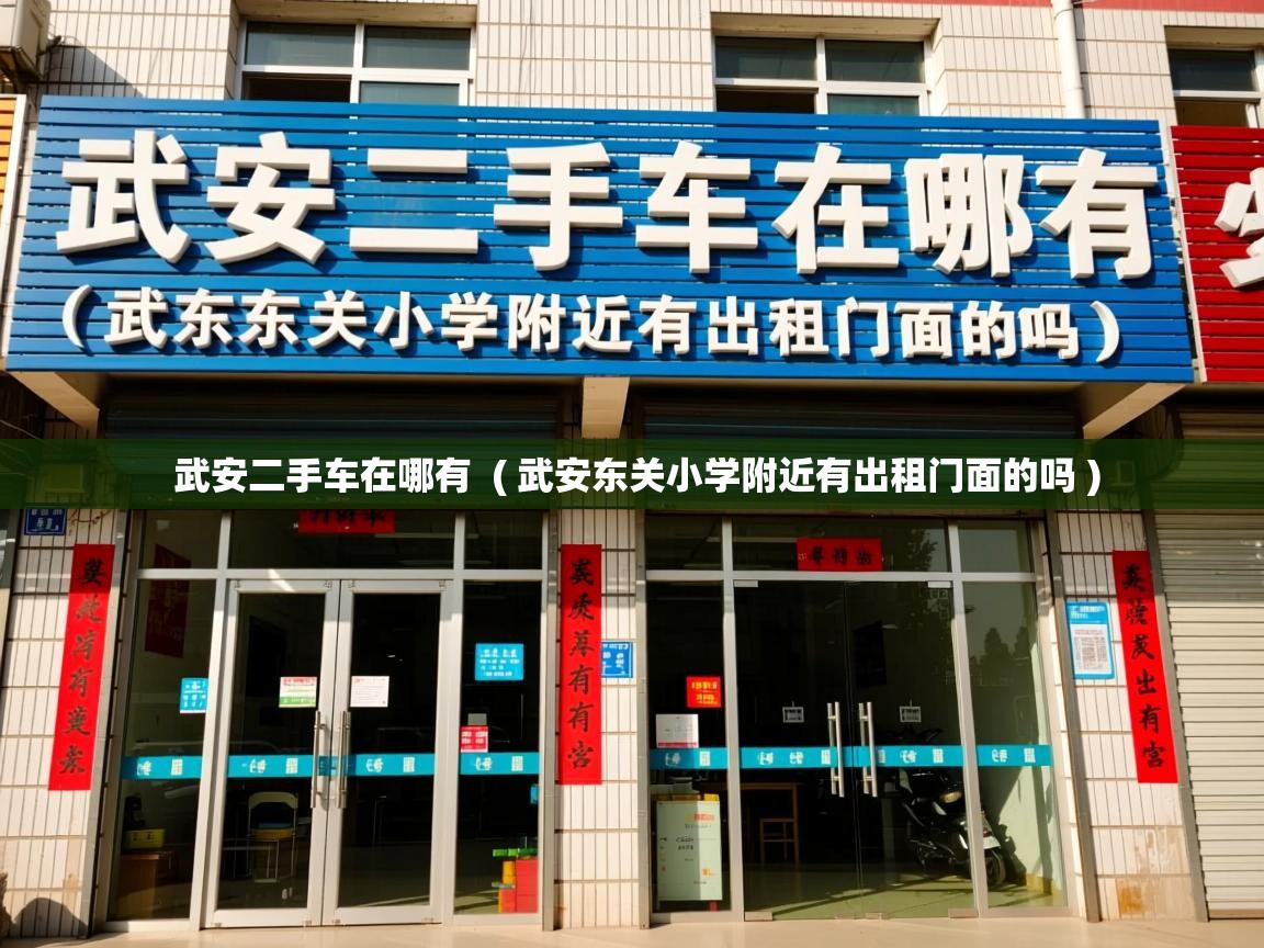  武安二手车在哪有  ( 武安东关小学附近有出租门面的吗 )