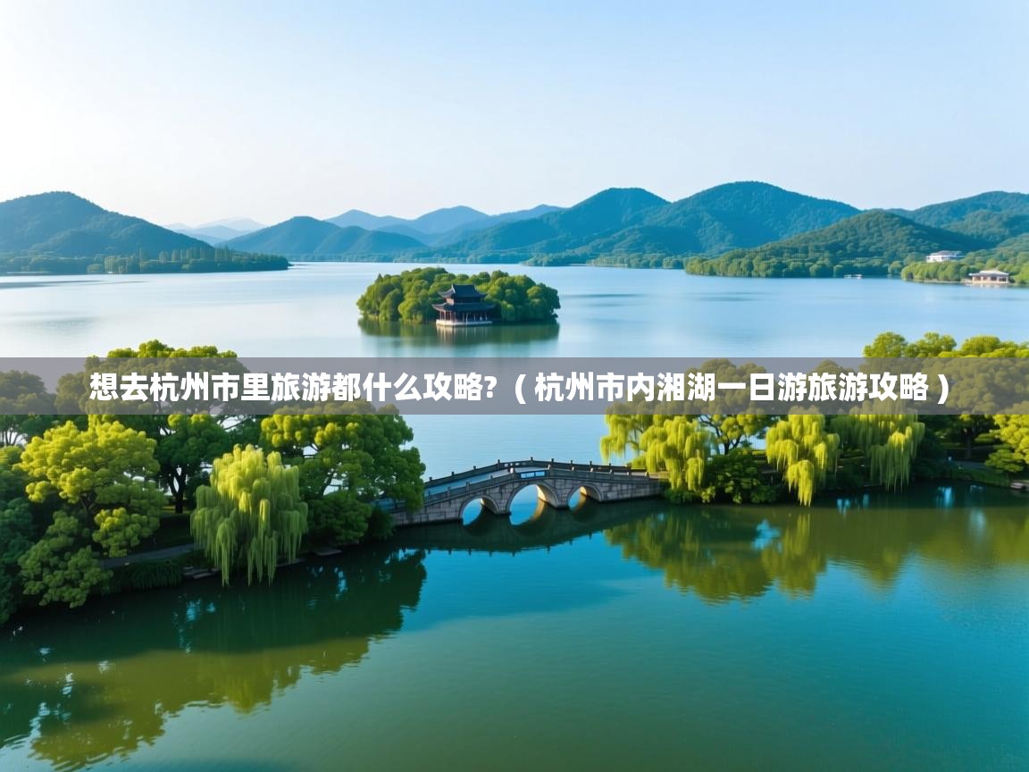 想去杭州市里旅游都什么攻略? ( 杭州市内湘湖一日游旅游攻略 ) 想去杭州市里旅游都什么攻略? ( 杭州市内湘湖一日游旅游攻略 )