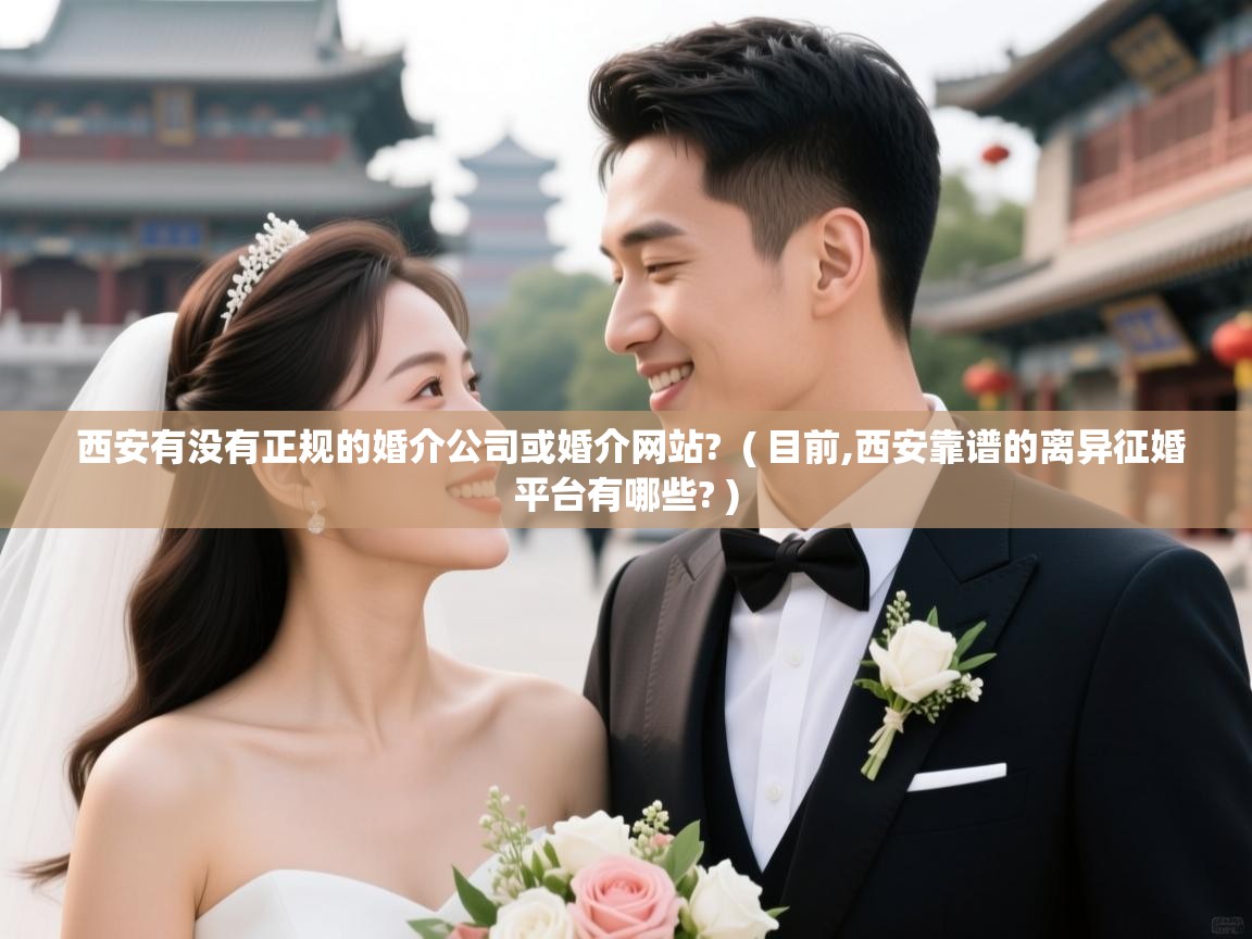  西安有没有正规的婚介公司或婚介网站?  ( 目前,西安靠谱的离异征婚平台有哪些? )