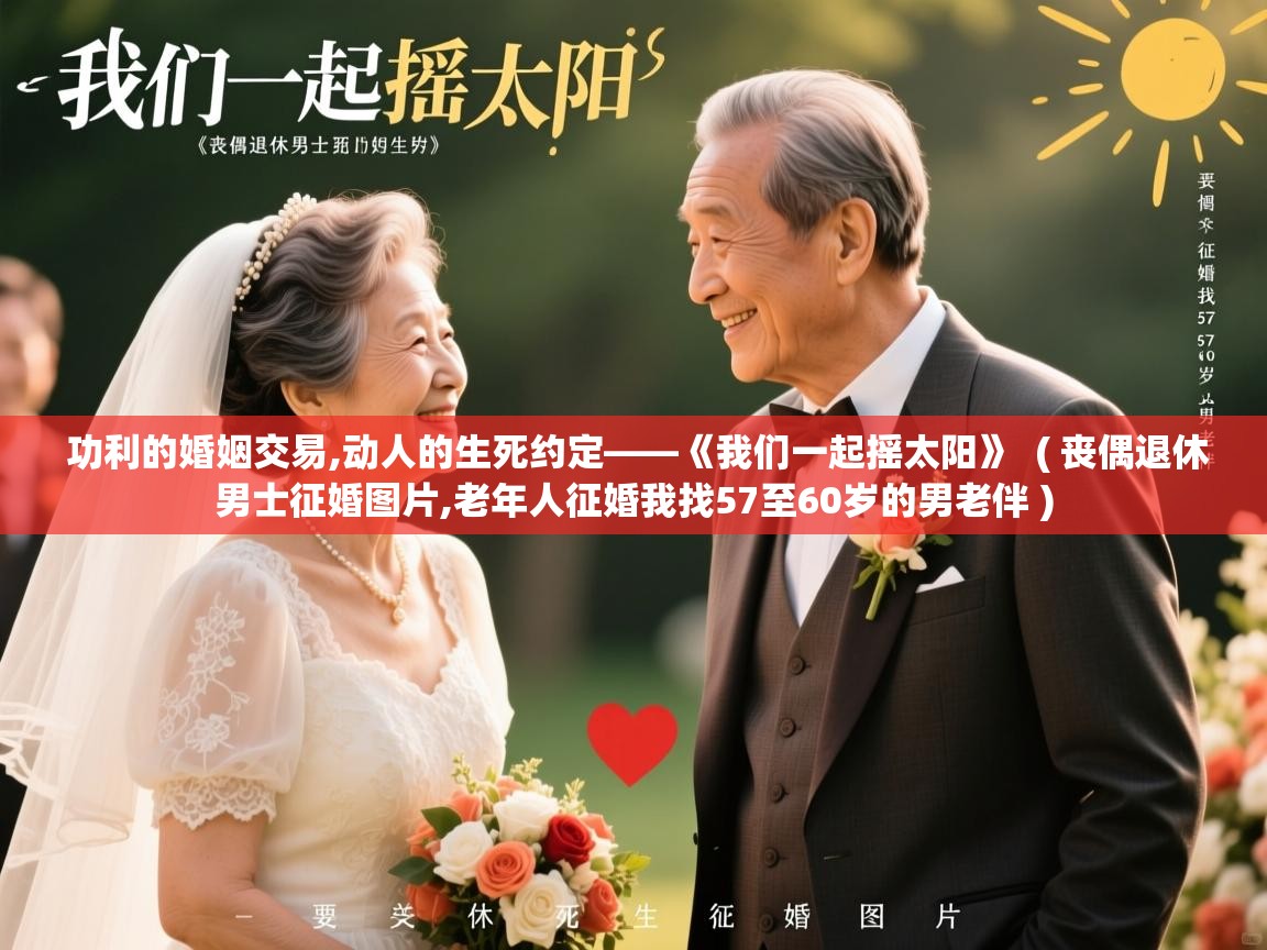  功利的婚姻交易,动人的生死约定——《我们一起摇太阳》  ( 丧偶退休男士征婚图片,老年人征婚我找57至60岁的男老伴 )