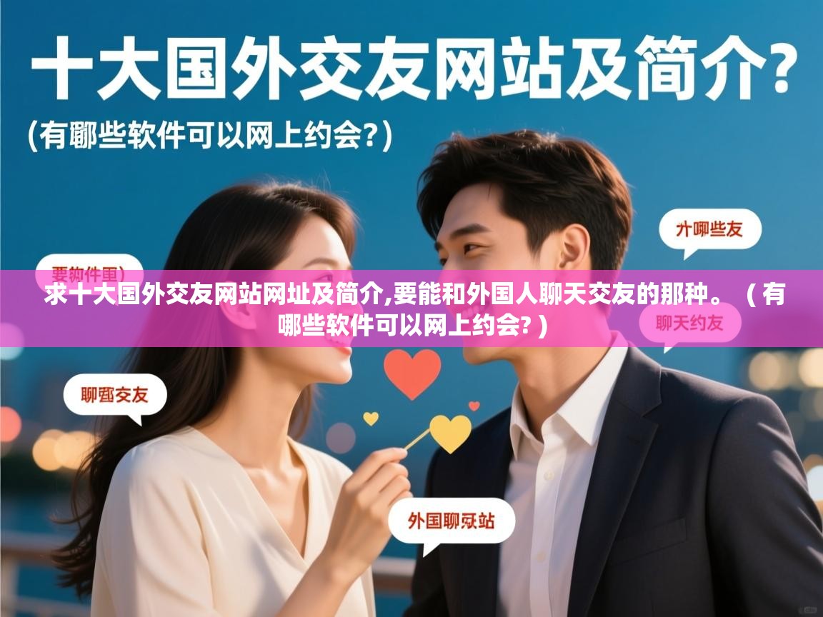  求十大国外交友网站网址及简介,要能和外国人聊天交友的那种。  ( 有哪些软件可以网上约会? )
