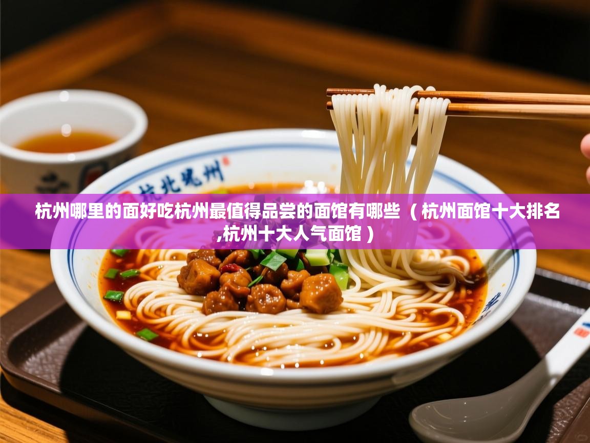  杭州哪里的面好吃杭州最值得品尝的面馆有哪些  ( 杭州面馆十大排名,杭州十大人气面馆 )