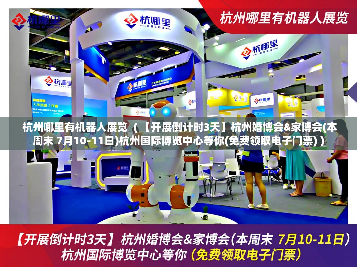  杭州哪里有机器人展览  ( 【开展倒计时3天】杭州婚博会&家博会(本周末 7月10-11日)杭州国际博览中心等你(免费领取电子门票) )