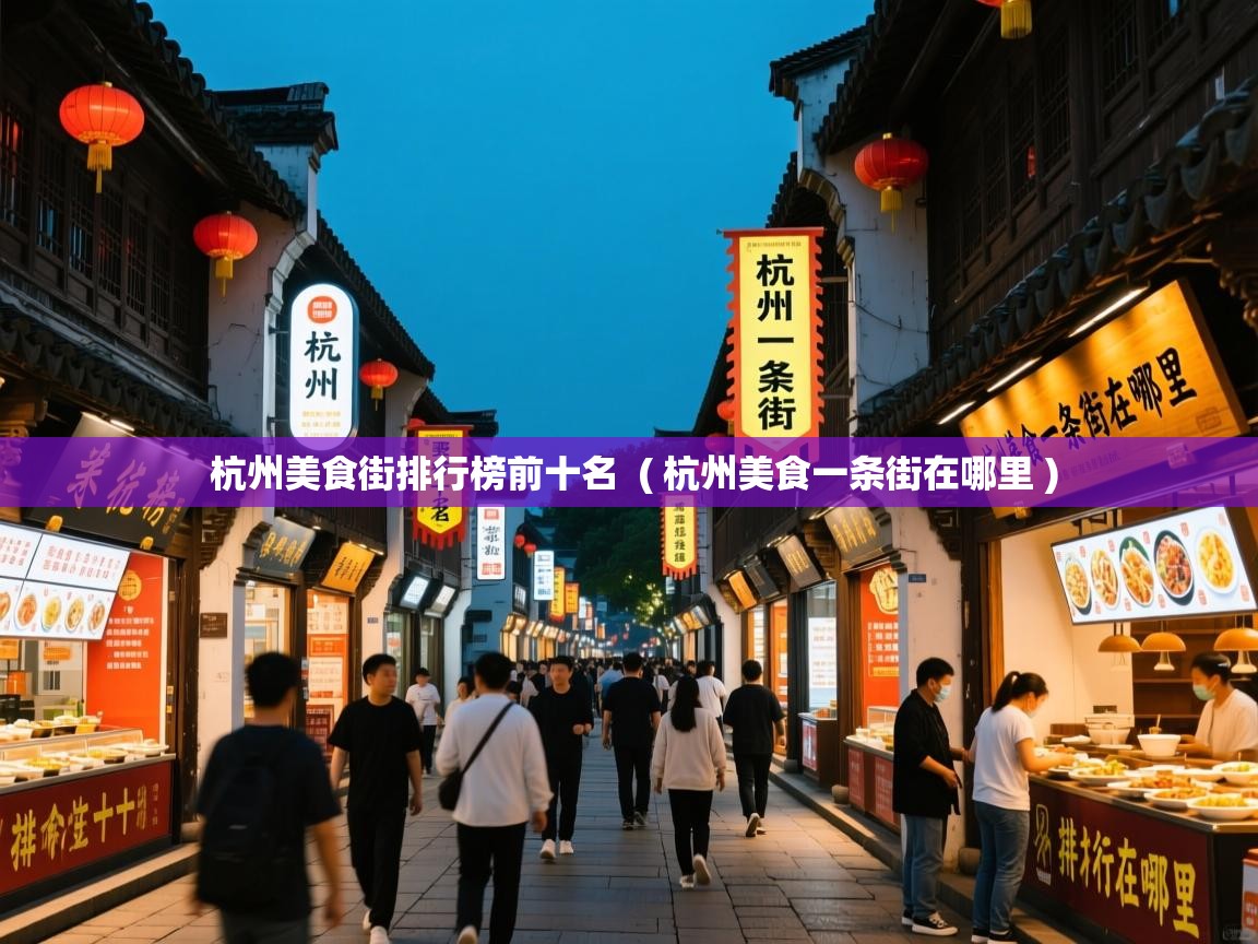  杭州美食街排行榜前十名  ( 杭州美食一条街在哪里 )
