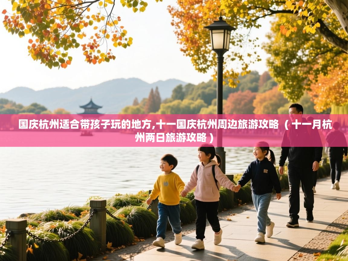  国庆杭州适合带孩子玩的地方,十一国庆杭州周边旅游攻略  ( 十一月杭州两日旅游攻略 )