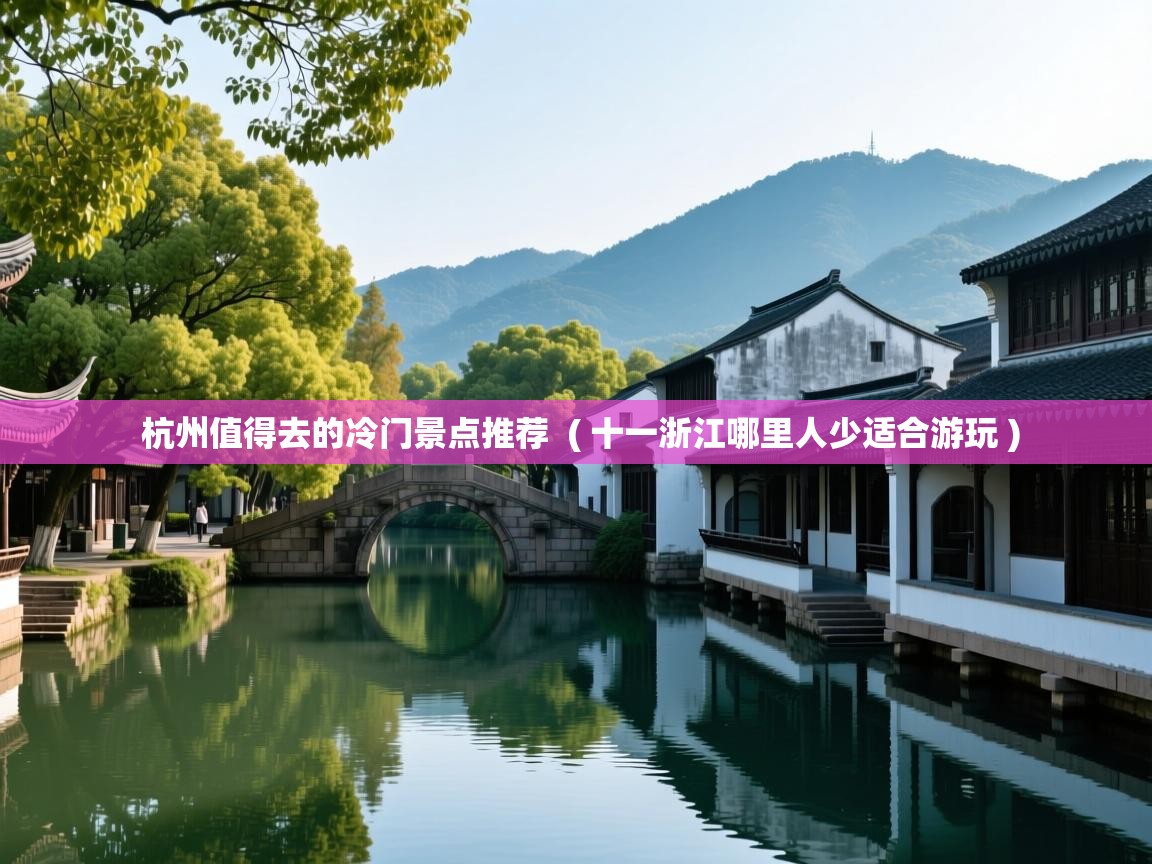  杭州值得去的冷门景点推荐  ( 十一浙江哪里人少适合游玩 )