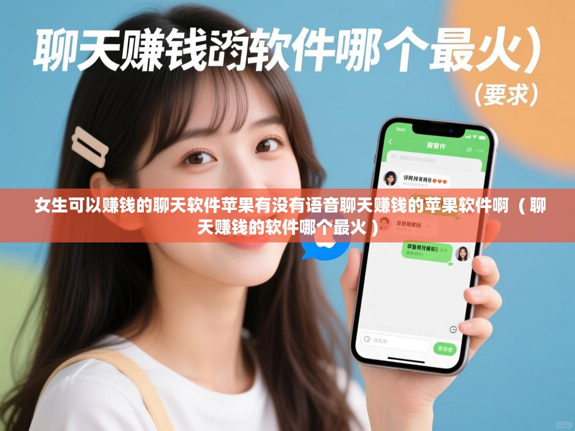 女生可以赚钱的聊天软件苹果有没有语音聊天赚钱的苹果软件啊 ( 聊天赚钱的软件哪个最火 ) 女生可以赚钱的聊天软件苹果有没有语音聊天赚钱的苹果软件啊 ( 聊天赚钱的软件哪个最火 )