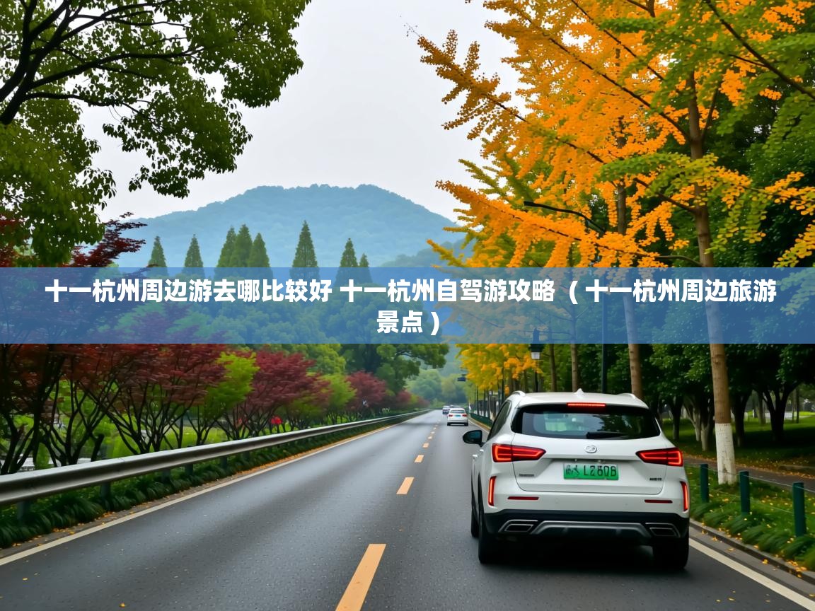  十一杭州周边游去哪比较好 十一杭州自驾游攻略  ( 十一杭州周边旅游景点 )