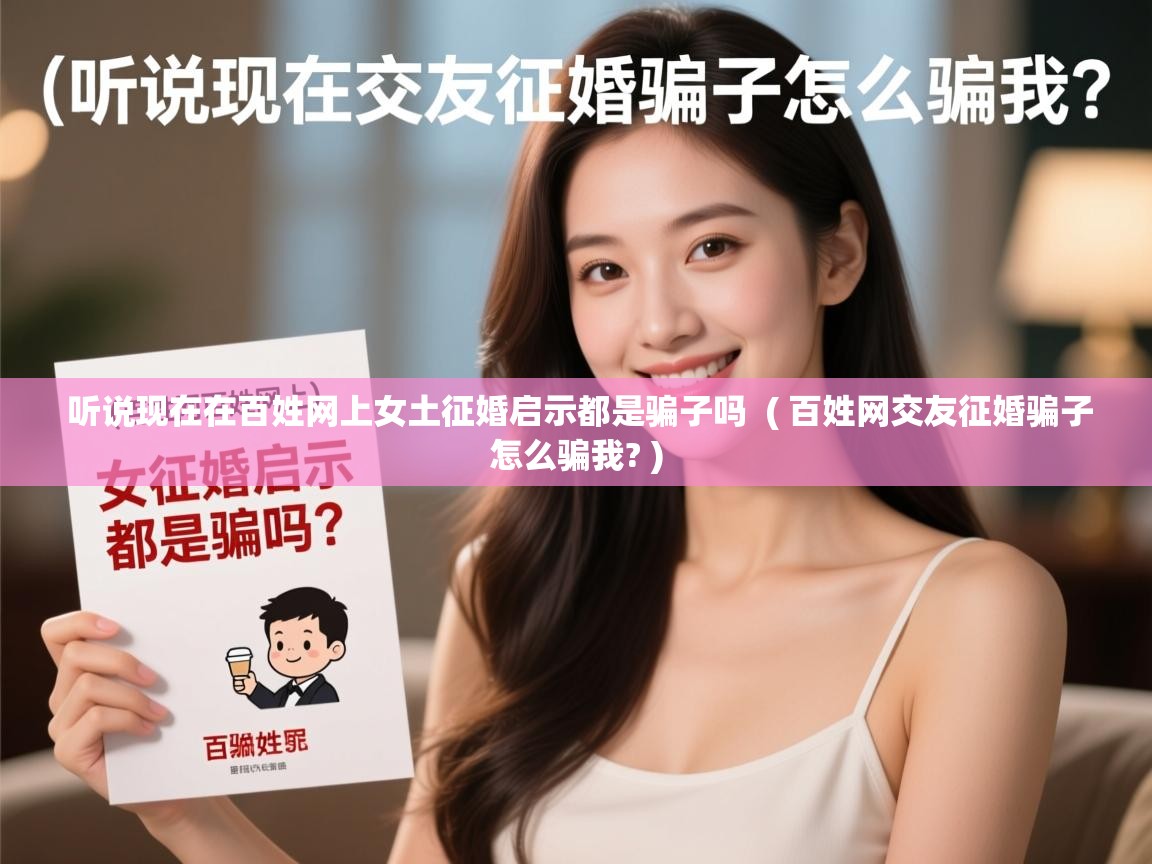 听说现在在百姓网上女土征婚启示都是骗子吗 ( 百姓网交友征婚骗子怎么骗我? ) 听说现在在百姓网上女土征婚启示都是骗子吗 ( 百姓网交友征婚骗子怎么骗我? )