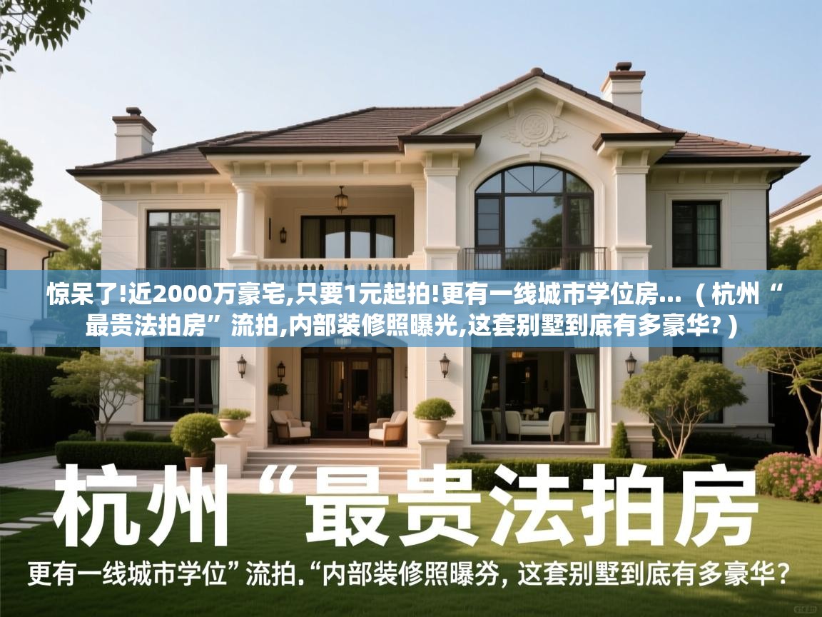 惊呆了!近2000万豪宅,只要1元起拍!更有一线城市学位房... ( 杭州“最贵法拍房”流拍,内部装修照曝光,这套别墅到底有多豪华? ) 惊呆了!近2000万豪宅,只要1元起拍!更有一线城市学位房... ( 杭州“最贵法拍房”流拍,内部装修照曝光,这套别墅到底有多豪华? )
