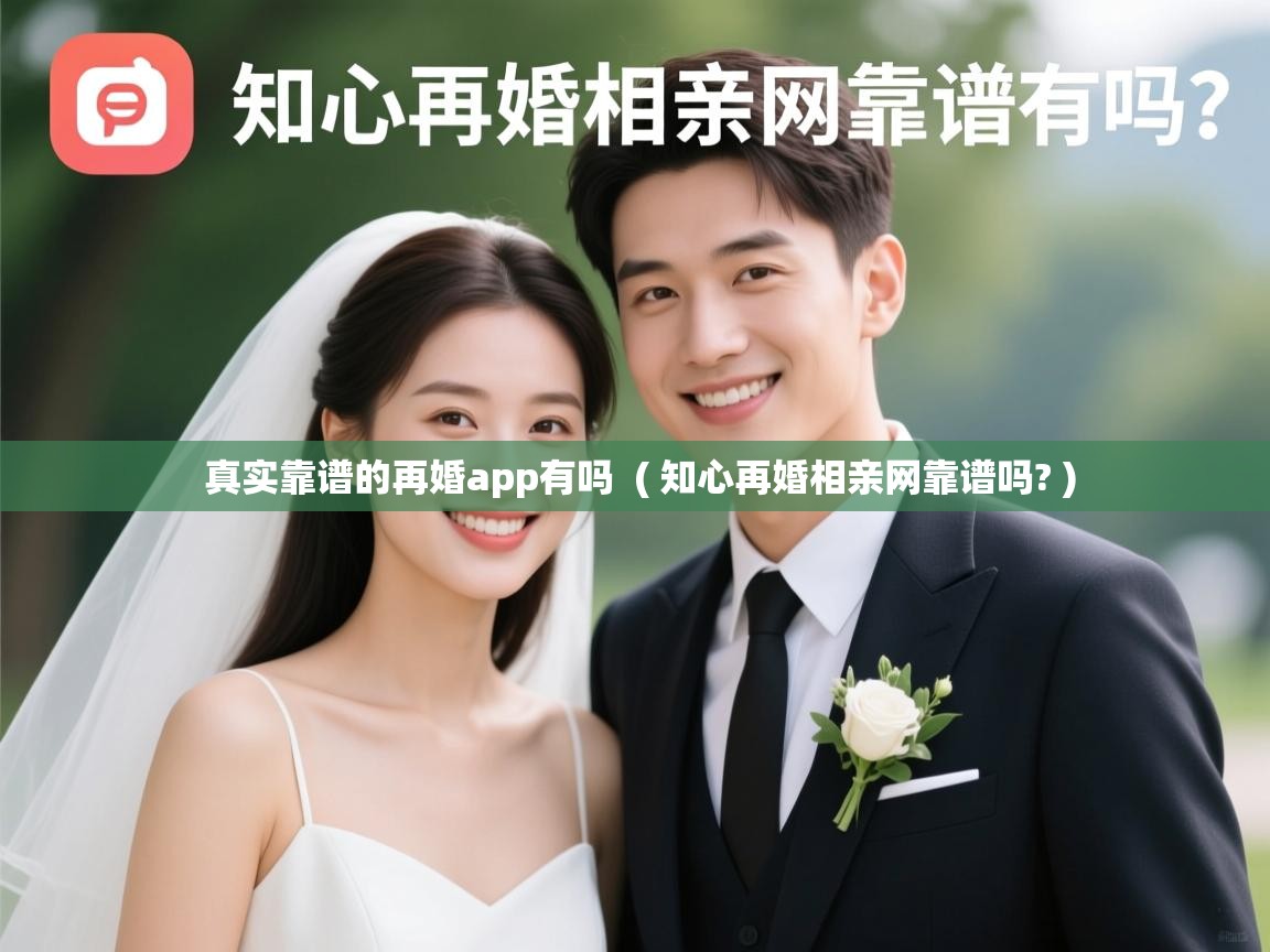  真实靠谱的再婚app有吗  ( 知心再婚相亲网靠谱吗? )