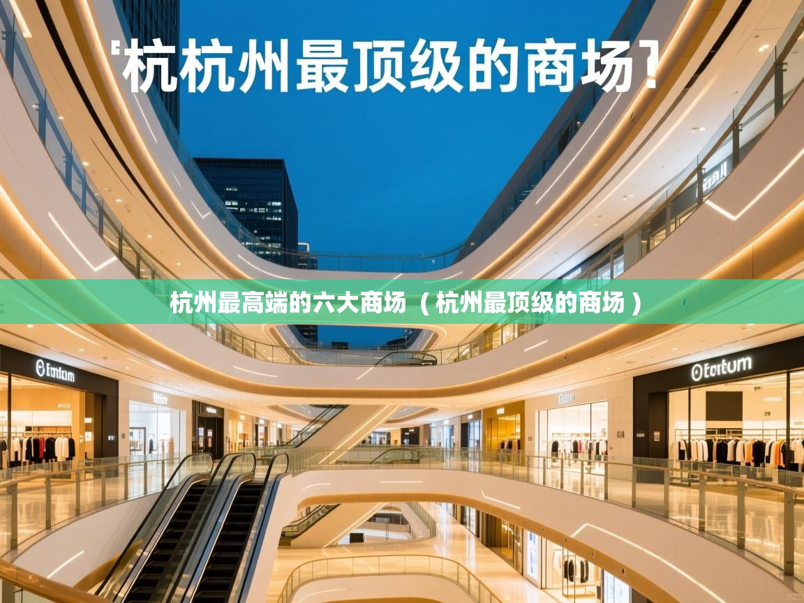 杭州最高端的六大商场 ( 杭州最顶级的商场 ) 杭州最高端的六大商场 ( 杭州最顶级的商场 )