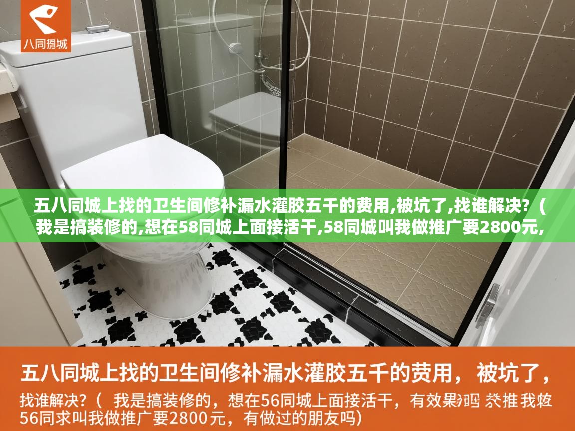 五八同城上找的卫生间修补漏水灌胶五千的费用,被坑了,找谁解决? ( 我是搞装修的,想在58同城上面接活干,58同城叫我做推广要2800元,有效果吗,有做过的朋友吗 ) 五八同城上找的卫生间修补漏水灌胶五千的费用,被坑了,找谁解决? ( 我是搞装修的,想在58同城上面接活干,58同城叫我做推广要2800元,有效果吗,有做过的朋友吗 )