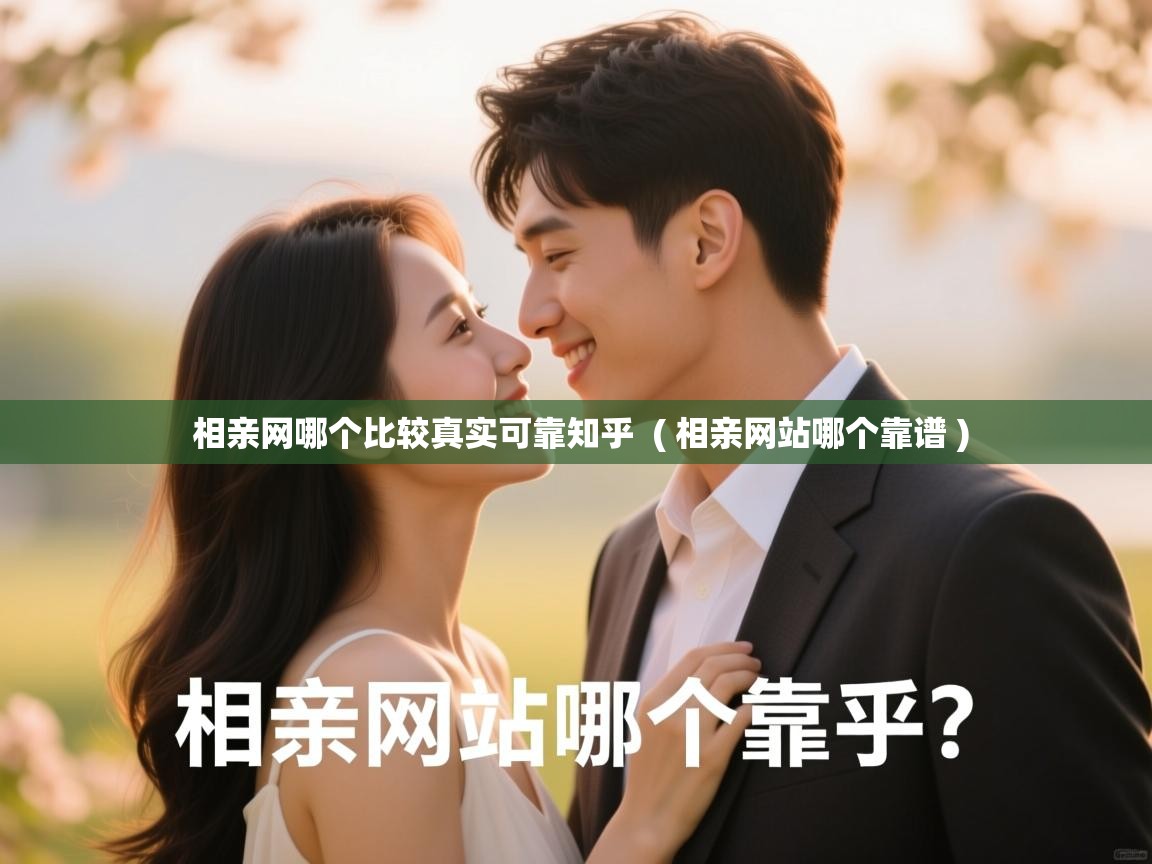 相亲网哪个比较真实可靠知乎 ( 相亲网站哪个靠谱 ) 相亲网哪个比较真实可靠知乎 ( 相亲网站哪个靠谱 )