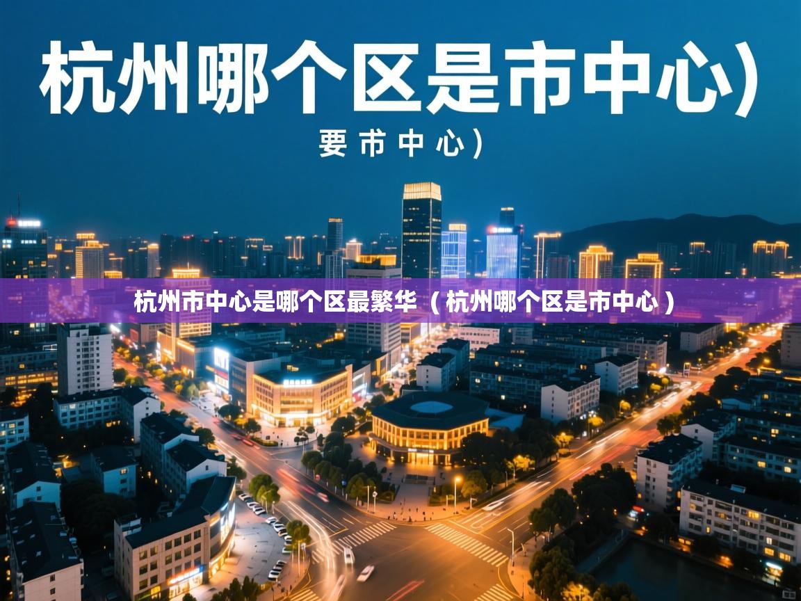 杭州市中心是哪个区最繁华 ( 杭州哪个区是市中心 ) 杭州市中心是哪个区最繁华 ( 杭州哪个区是市中心 )