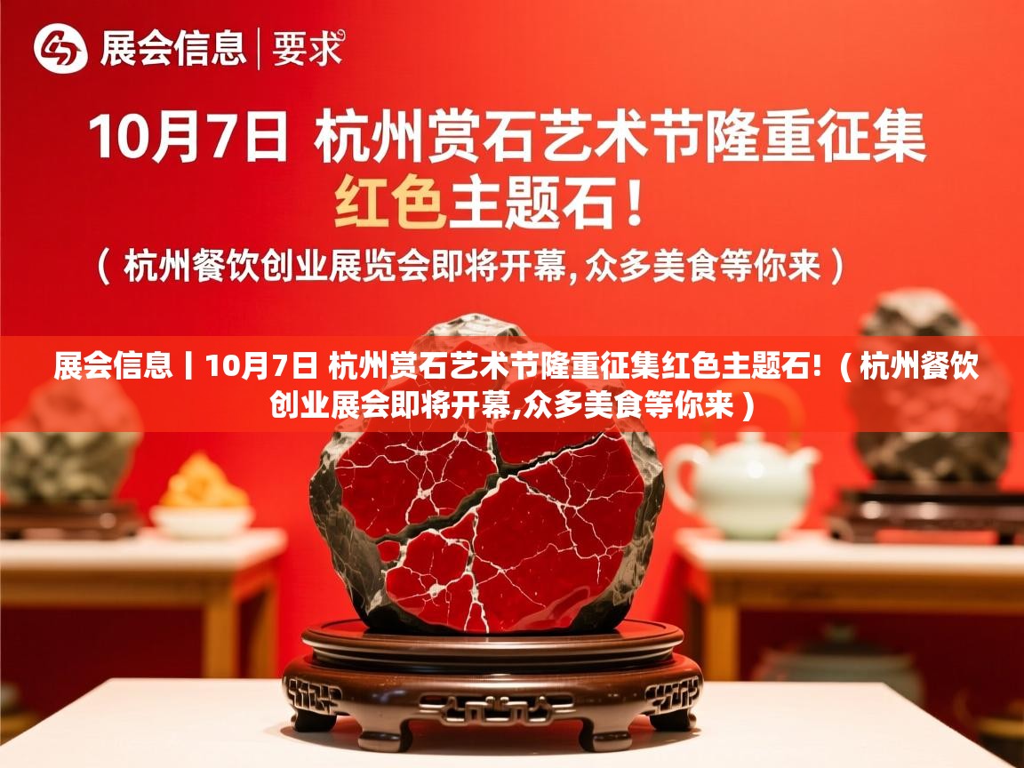 展会信息丨10月7日 杭州赏石艺术节隆重征集红色主题石!  ( 杭州餐饮创业展会即将开幕,众多美食等你来 )