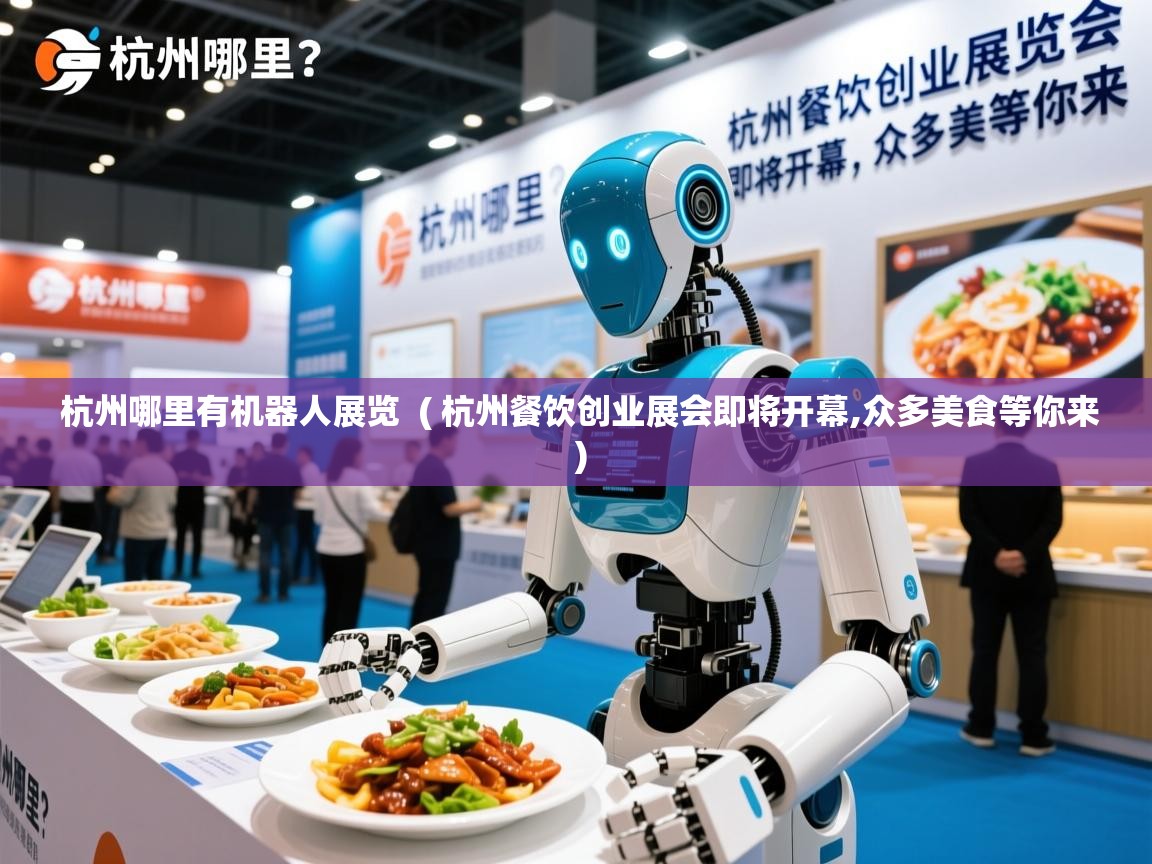 杭州哪里有机器人展览 ( 杭州餐饮创业展会即将开幕,众多美食等你来 ) 杭州哪里有机器人展览 ( 杭州餐饮创业展会即将开幕,众多美食等你来 )