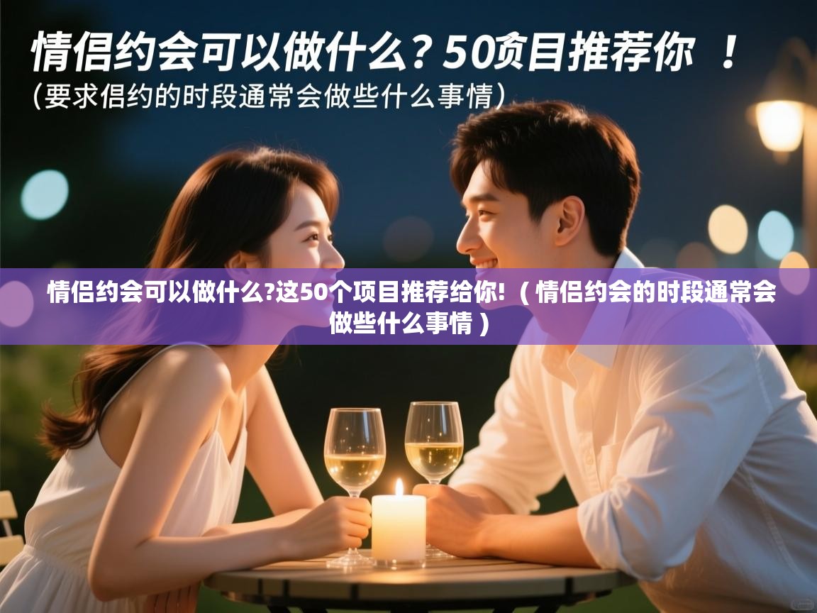  情侣约会可以做什么?这50个项目推荐给你!  ( 情侣约会的时段通常会做些什么事情 )