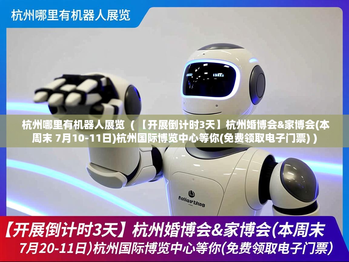杭州哪里有机器人展览 ( 【开展倒计时3天】杭州婚博会&家博会(本周末 7月10-11日)杭州国际博览中心等你(免费领取电子门票) ) 杭州哪里有机器人展览 ( 【开展倒计时3天】杭州婚博会&家博会(本周末 7月10-11日)杭州国际博览中心等你(免费领取电子门票) )