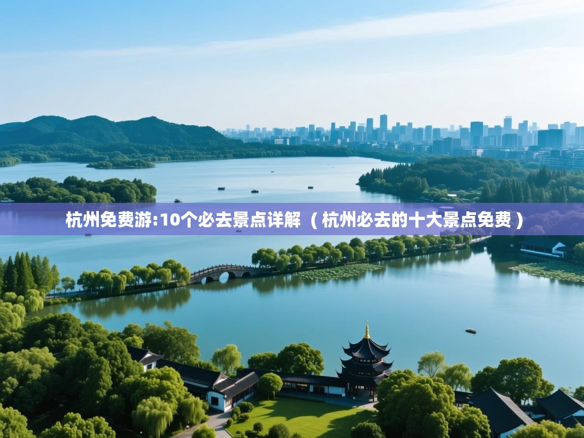  杭州免费游:10个必去景点详解  ( 杭州必去的十大景点免费 )