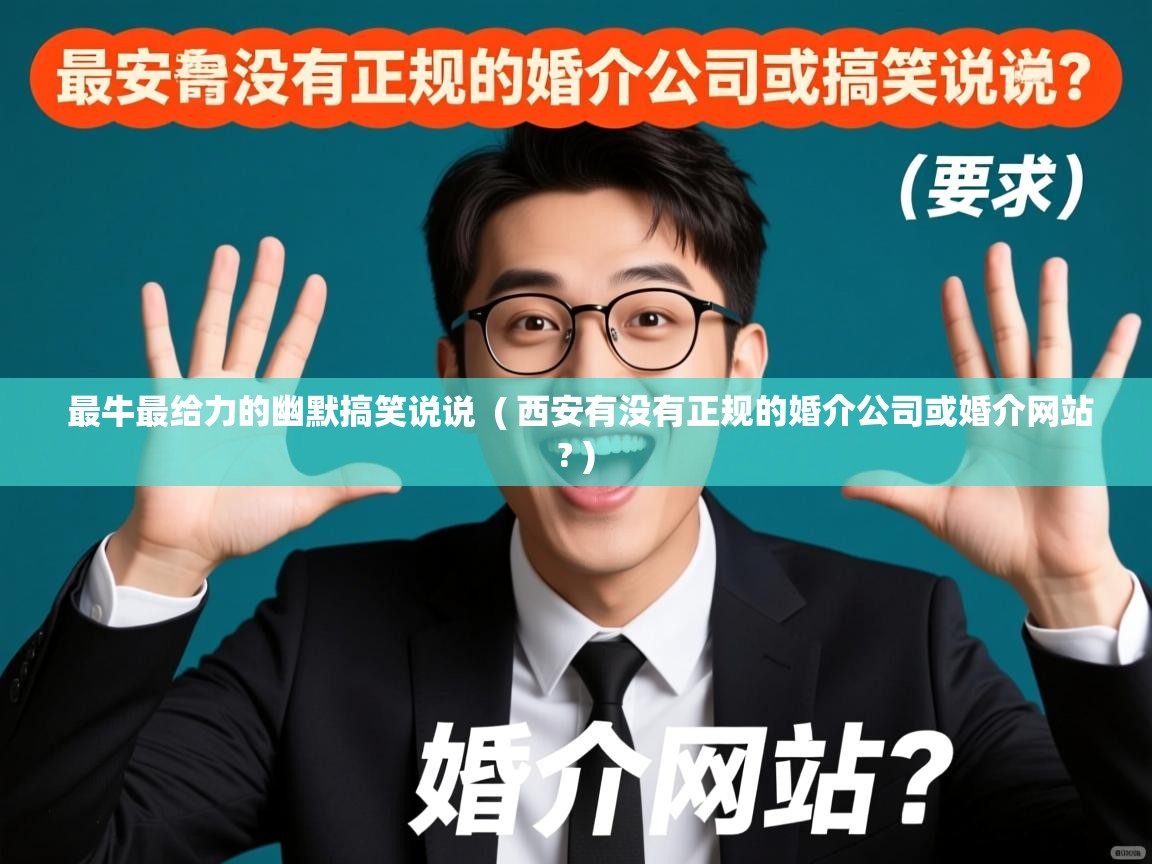  最牛最给力的幽默搞笑说说  ( 西安有没有正规的婚介公司或婚介网站? )
