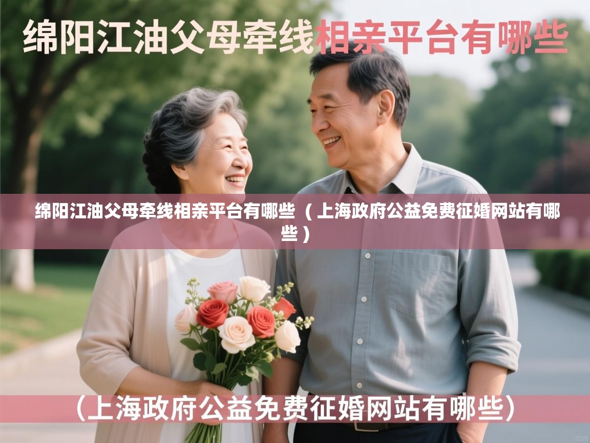  绵阳江油父母牵线相亲平台有哪些  ( 上海政府公益免费征婚网站有哪些 )