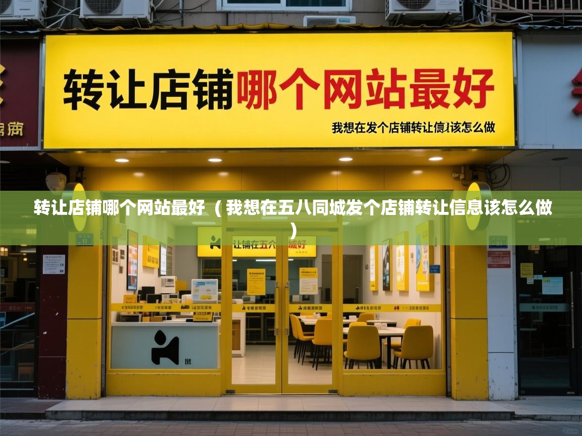  转让店铺哪个网站最好  ( 我想在五八同城发个店铺转让信息该怎么做 )