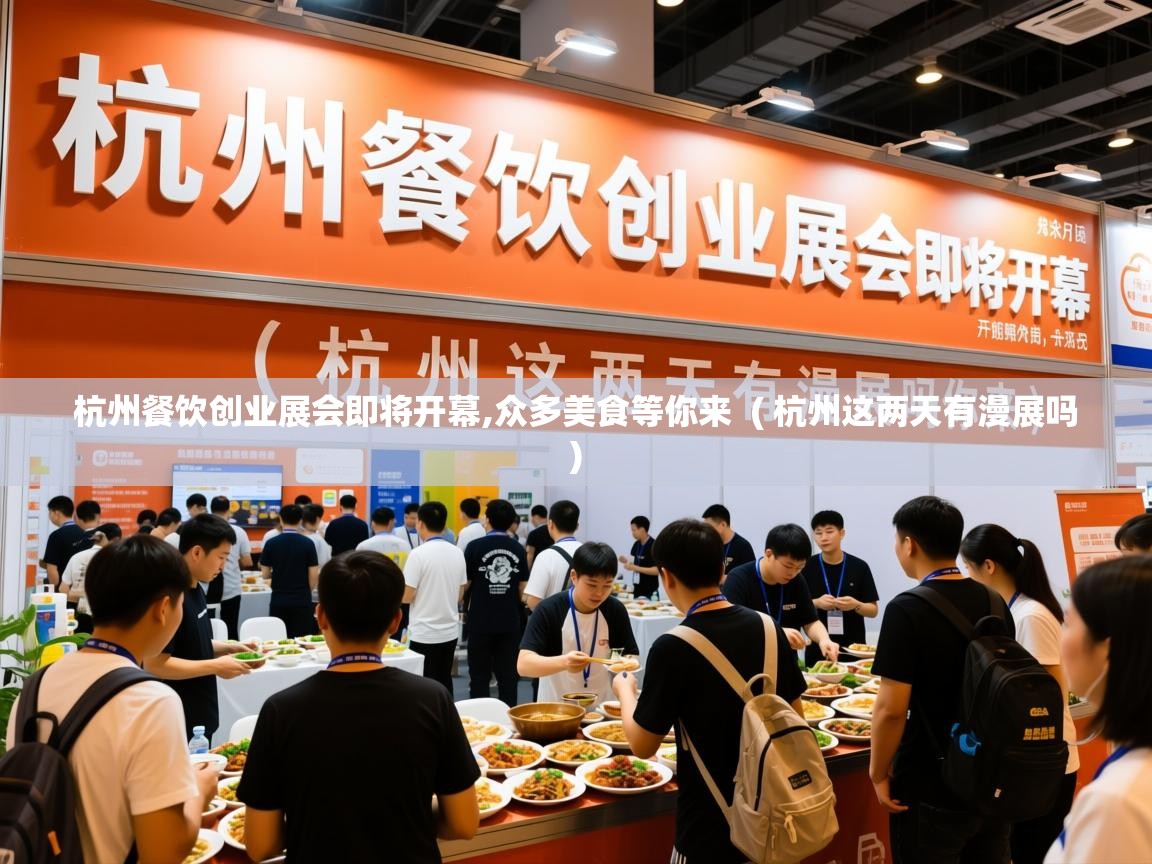 杭州餐饮创业展会即将开幕,众多美食等你来 ( 杭州这两天有漫展吗 ) 杭州餐饮创业展会即将开幕,众多美食等你来 ( 杭州这两天有漫展吗 )
