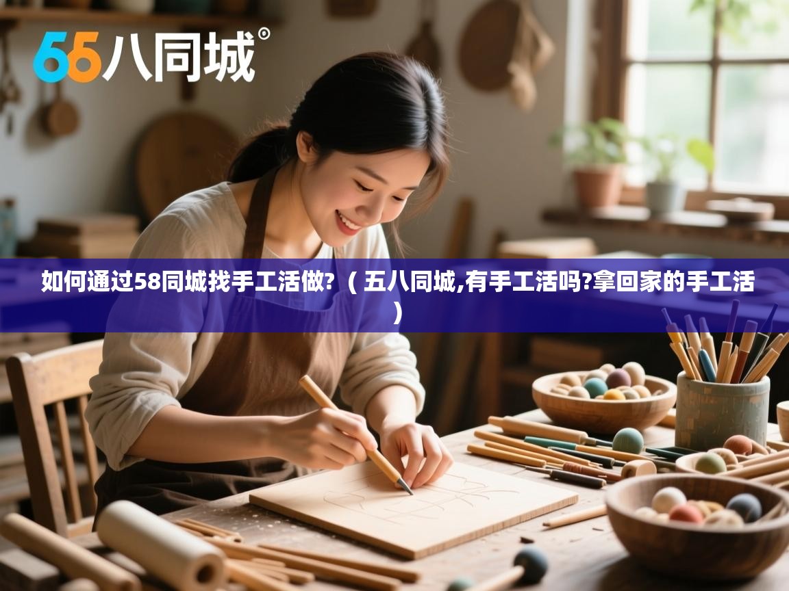  如何通过58同城找手工活做?  ( 五八同城,有手工活吗?拿回家的手工活 )