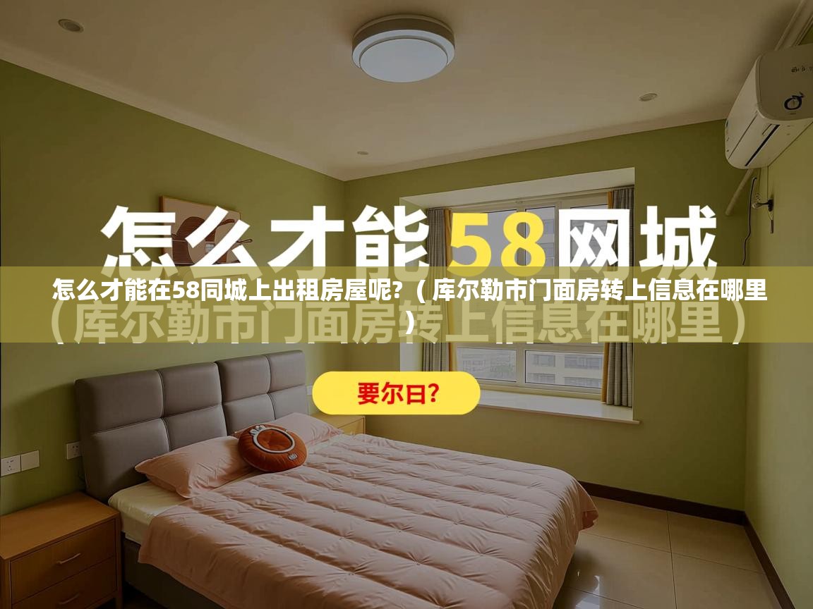  怎么才能在58同城上出租房屋呢?  ( 库尔勒市门面房转上信息在哪里 )
