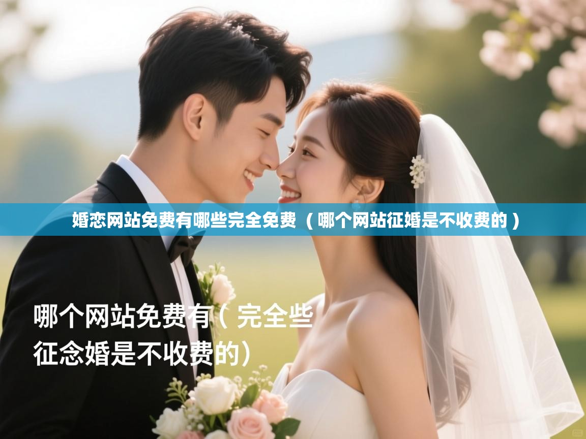  婚恋网站免费有哪些完全免费  ( 哪个网站征婚是不收费的 )