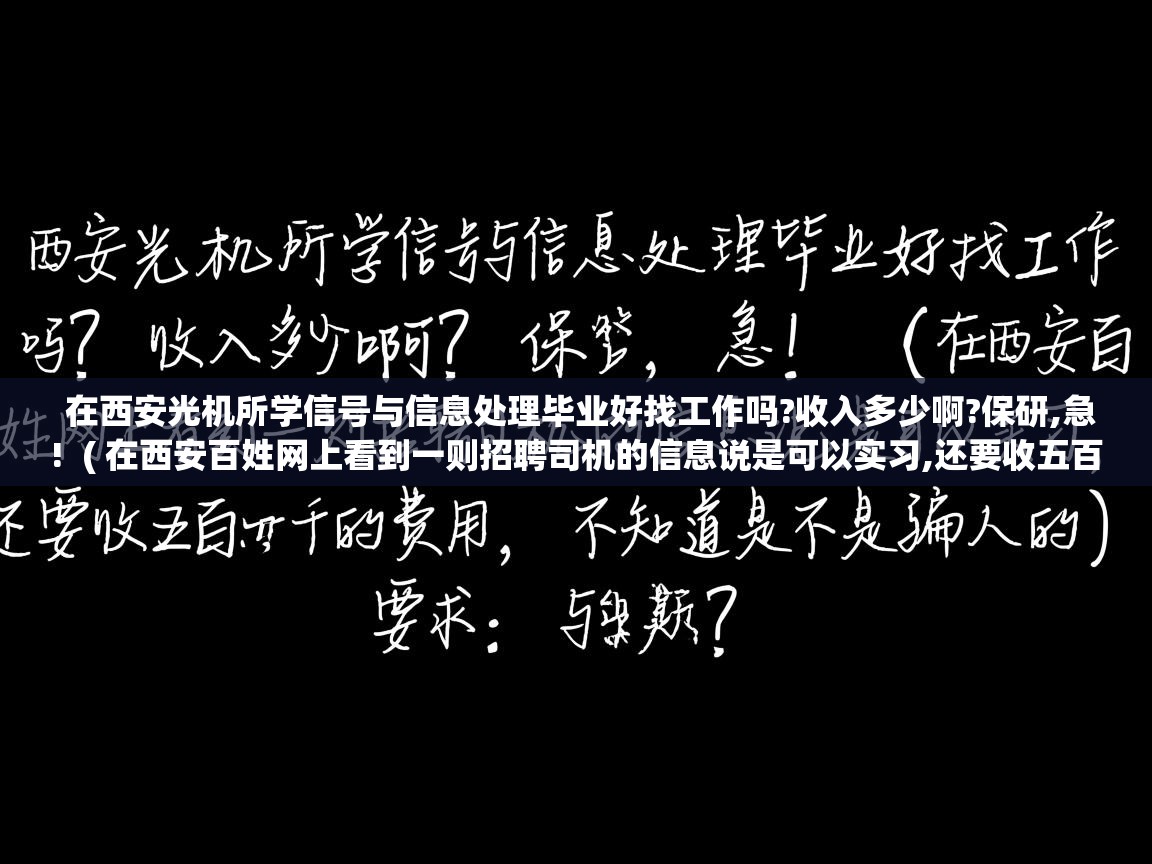 在西安光机所学信号与信息处理毕业好找工作吗?收入多少啊?保研,急! ( 在西安百姓网上看到一则招聘司机的信息说是可以实习,还要收五百到一千的费用,不知道是不是骗人的? ) 在西安光机所学信号与信息处理毕业好找工作吗?收入多少啊?保研,急! ( 在西安百姓网上看到一则招聘司机的信息说是可以实习,还要收五百到一千的费用,不知道是不是骗人的? )