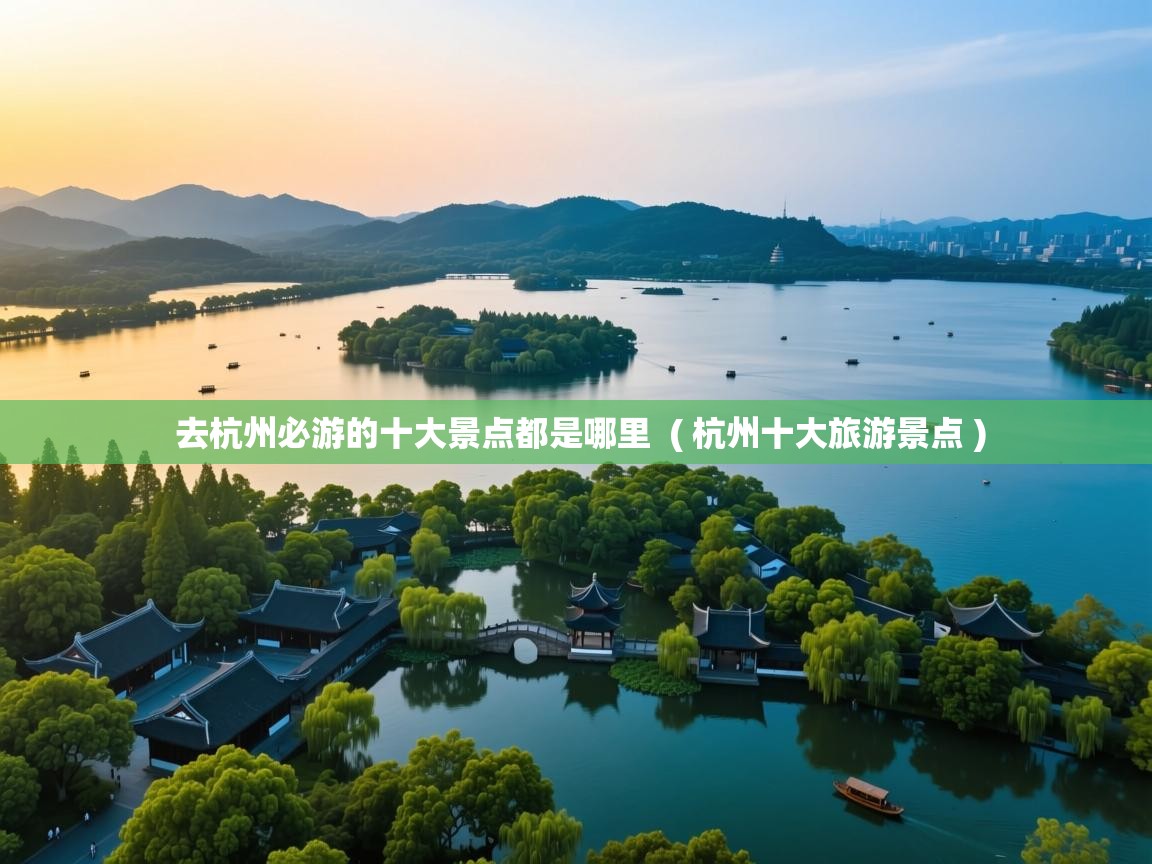  去杭州必游的十大景点都是哪里  ( 杭州十大旅游景点 )