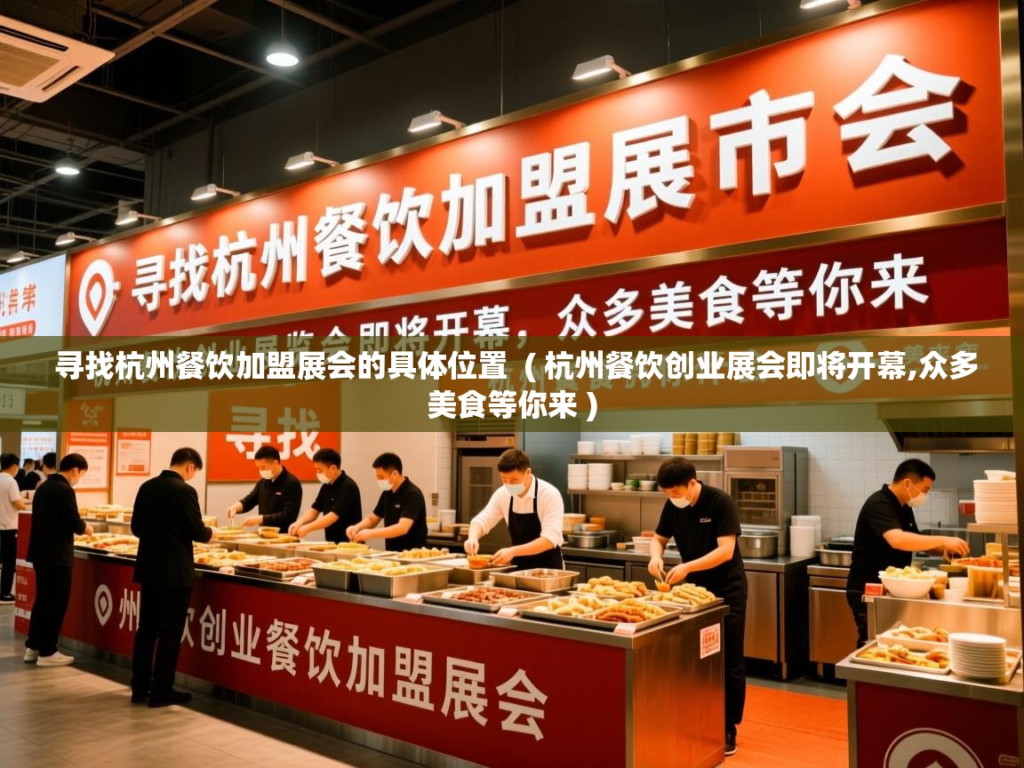 寻找杭州餐饮加盟展会的具体位置 ( 杭州餐饮创业展会即将开幕,众多美食等你来 ) 寻找杭州餐饮加盟展会的具体位置 ( 杭州餐饮创业展会即将开幕,众多美食等你来 )