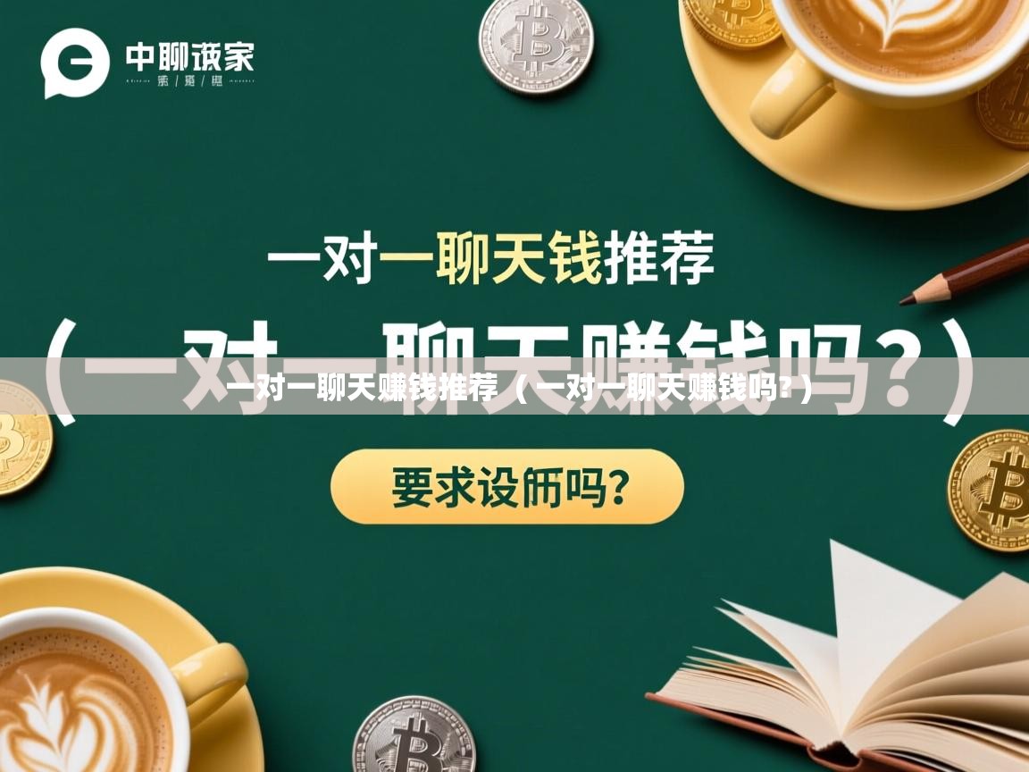  一对一聊天赚钱推荐  ( 一对一聊天赚钱吗? )