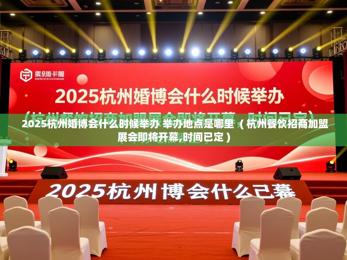 2025杭州婚博会什么时候举办 举办地点是哪里 ( 杭州餐饮招商加盟展会即将开幕,时间已定 ) 2025杭州婚博会什么时候举办 举办地点是哪里 ( 杭州餐饮招商加盟展会即将开幕,时间已定 )