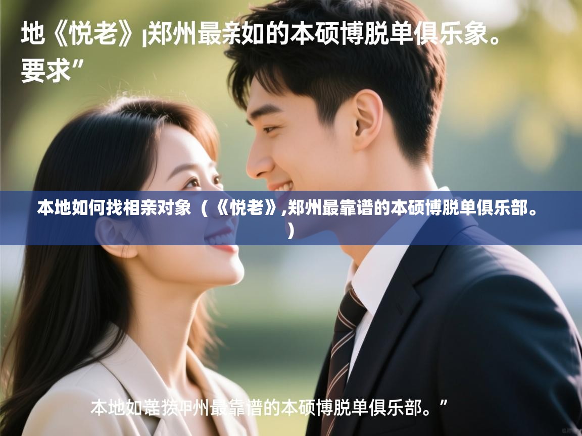 本地如何找相亲对象 ( 《悦老》,郑州最靠谱的本硕博脱单俱乐部。 ) 本地如何找相亲对象 ( 《悦老》,郑州最靠谱的本硕博脱单俱乐部。 )