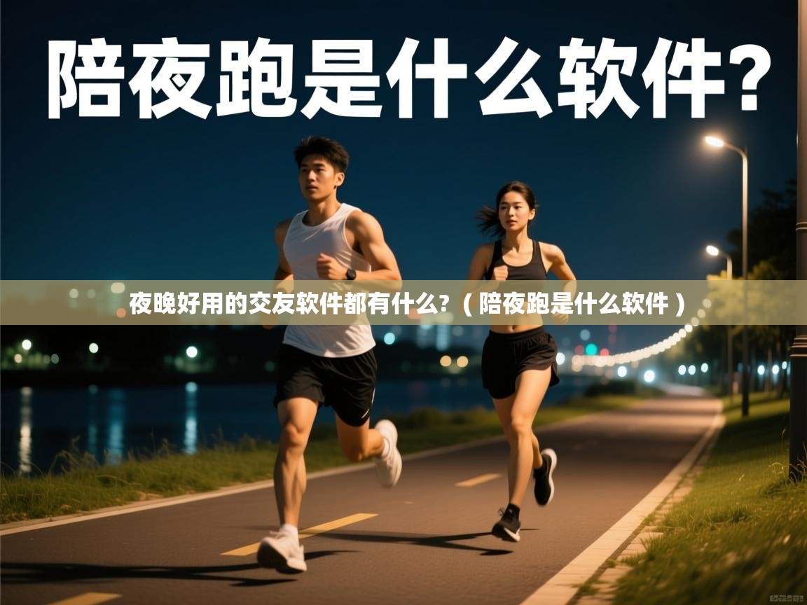 夜晚好用的交友软件都有什么? ( 陪夜跑是什么软件 ) 夜晚好用的交友软件都有什么? ( 陪夜跑是什么软件 )