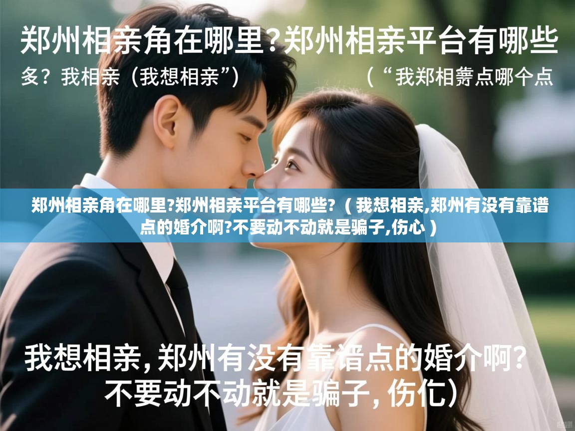  郑州相亲角在哪里?郑州相亲平台有哪些?  ( 我想相亲,郑州有没有靠谱点的婚介啊?不要动不动就是骗子,伤心 )