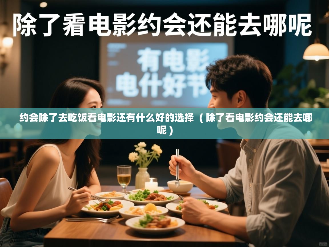  约会除了去吃饭看电影还有什么好的选择  ( 除了看电影约会还能去哪呢 )