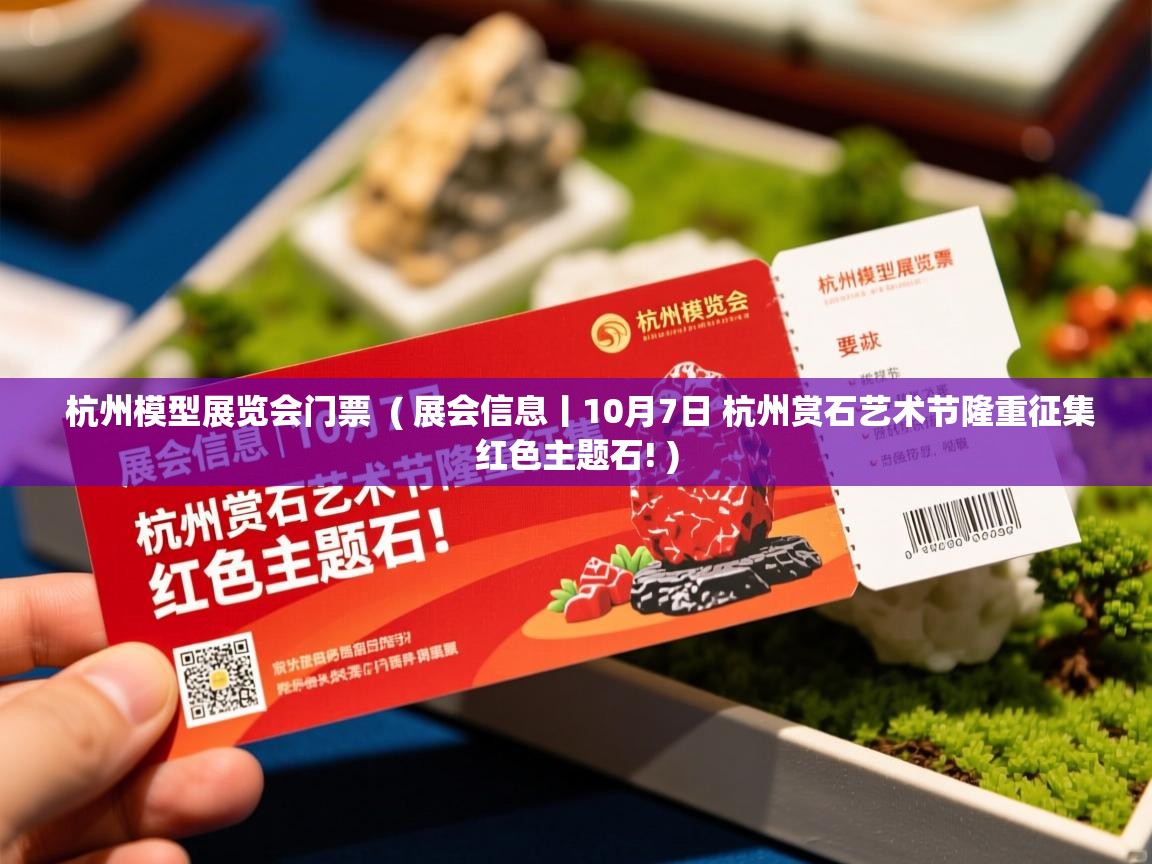  杭州模型展览会门票  ( 展会信息丨10月7日 杭州赏石艺术节隆重征集红色主题石! )