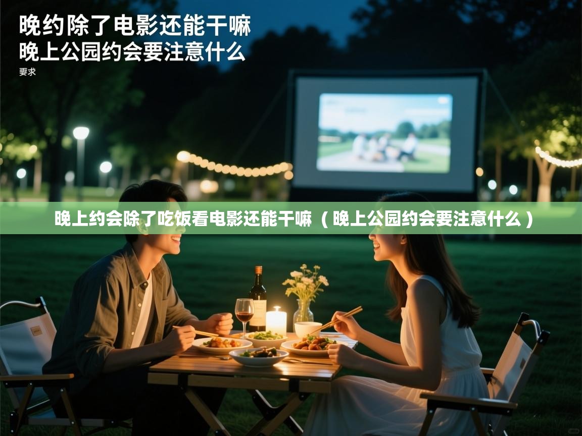  晚上约会除了吃饭看电影还能干嘛  ( 晚上公园约会要注意什么 )