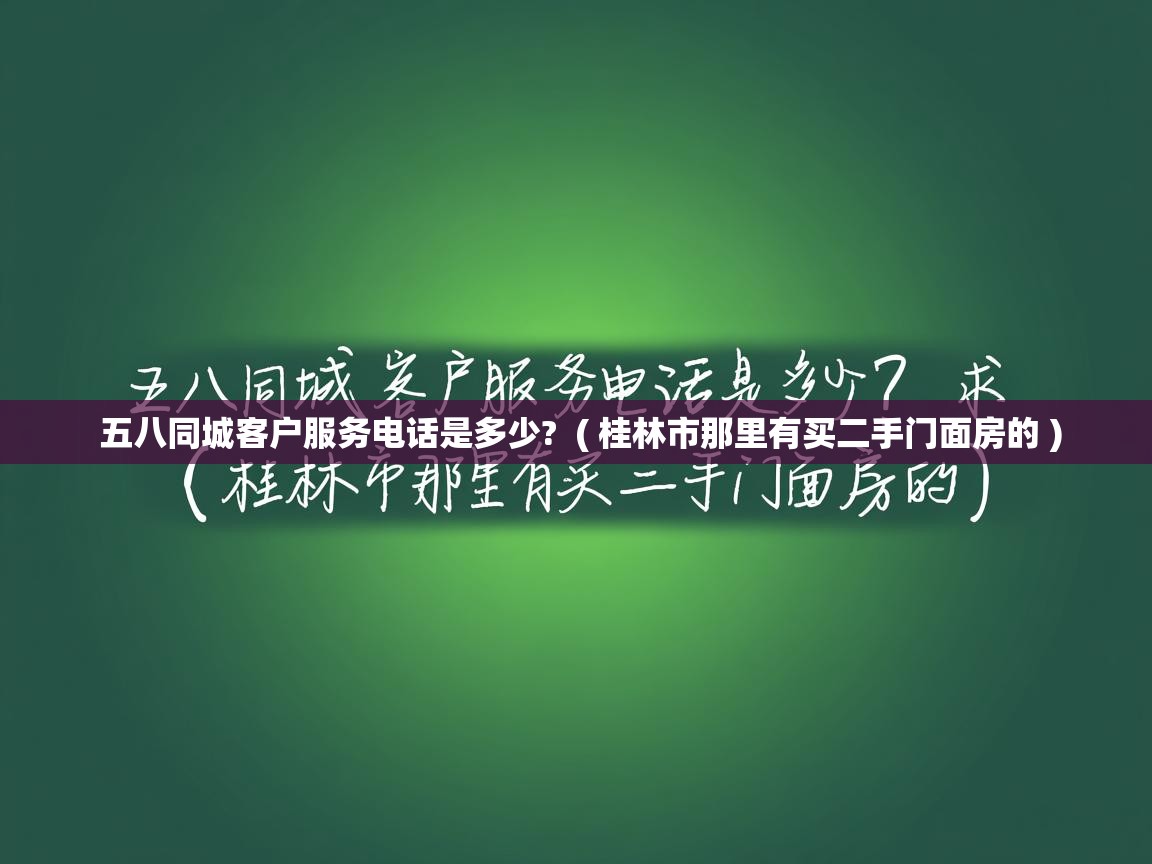 五八同城客户服务电话是多少? ( 桂林市那里有买二手门面房的 ) 五八同城客户服务电话是多少? ( 桂林市那里有买二手门面房的 )